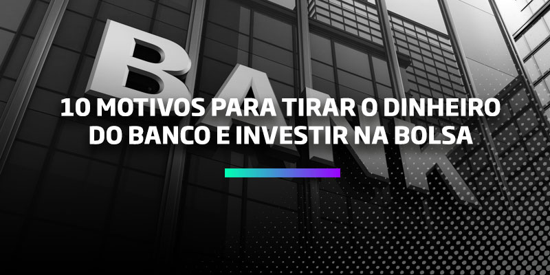 Os Melhores Investimentos - 10 motivos para tirar o dinheiro do banco e investir na bolsa