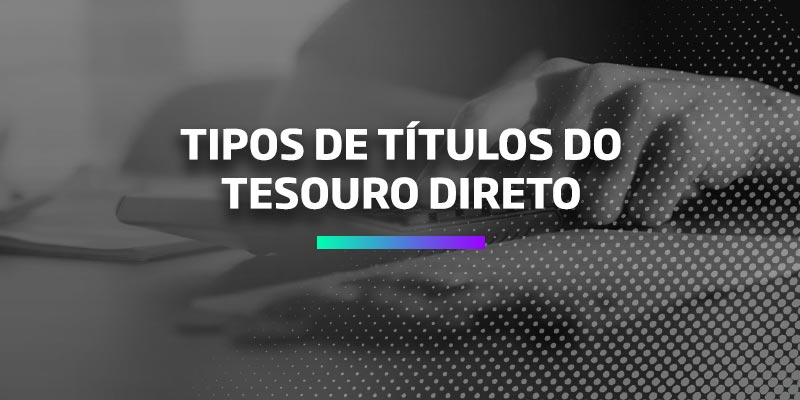 Tipos de Títulos do Tesouro Direto - Os Melhores Investimentos