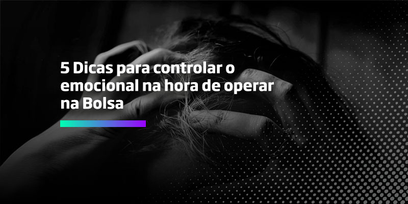 5 Dicas para controlar o emocional na hora de operar-na Bolsa - Os Melhores Investimentos