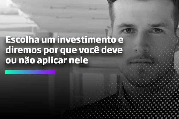 Escolha-um-investimento-e-diremos-por-que-você-deve-ou-não-aplicar-nele
