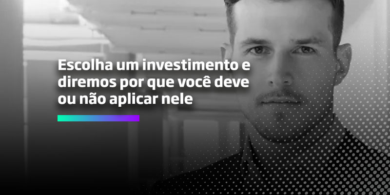 Escolha-um-investimento-e-diremos-por-que-você-deve-ou-não-aplicar-nele