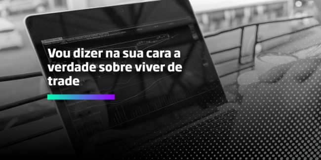 Vou dizer na sua cara a verdade-sobre viver de trade - Os Melhores Investimentos