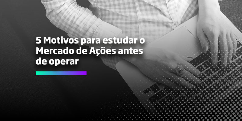 5 Motivos para estudar o Mercado de Ações antes de operar - Os Melhores Investimentos