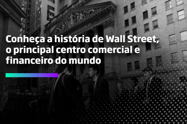 Conheça a história de Wall-Street o principal centro comercial e financeiro do mundo - Os Melhores Investimentos
