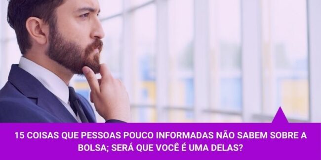 15 coisas que pessoas pouco informadas não sabem-sobre a bolsa será que você é uma delas