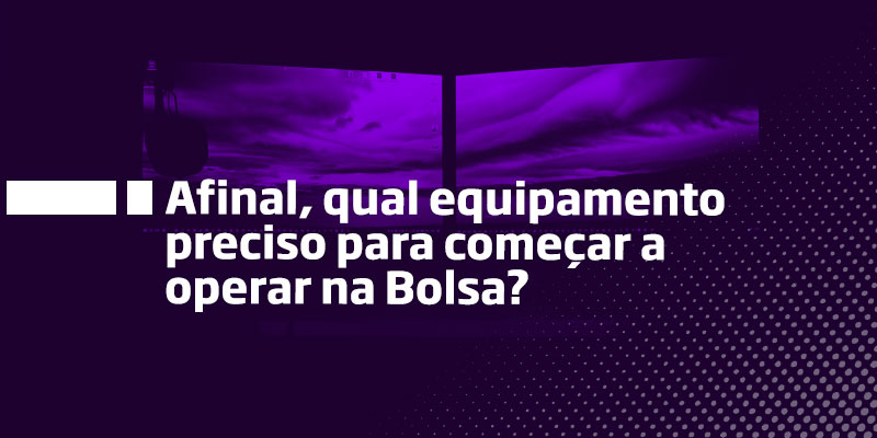 Qual equipamento preciso para operar na bolsa de valores - Os Melhores Investimentos