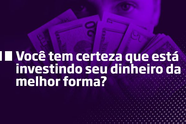 Você tem certeza que está investindo seu dinheiro da melhor forma - Os Melhores Investimntos