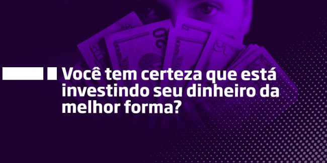 Você tem certeza que está investindo seu dinheiro da melhor forma – Os Melhores Investimntos Você tem certeza que está investindo seu dinheiro da melhor forma - Os Melhores Investimntos