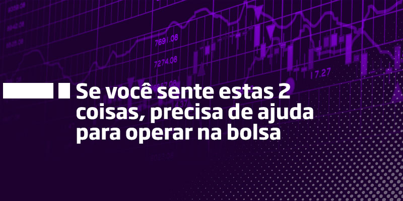 Se você sente estas 2 coisas, precisa de ajuda para operar na bolsa - Os Melhores Investimentos