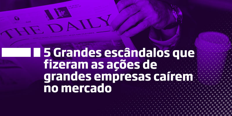 5 Grandes Escândalos - Os Melhores Investimentos