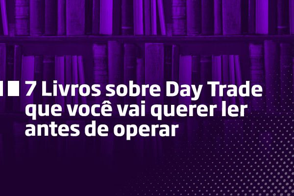 7 Livros sobre Day Trade que você vai querer ler antes de operar - Os Melhores Investimentos