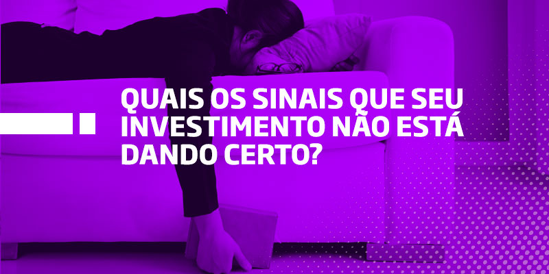 Quais os sinais que seu investimento não está dando certo - Os Melhores Investimentos