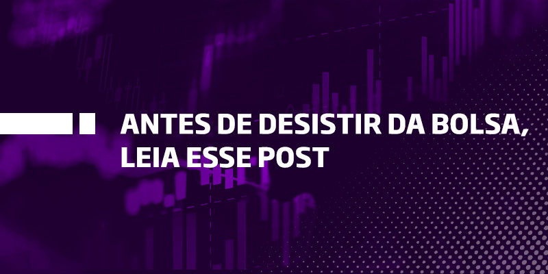 Antes de desistir na Bolsa, Leia esse texto - Os Melhores Investimentos