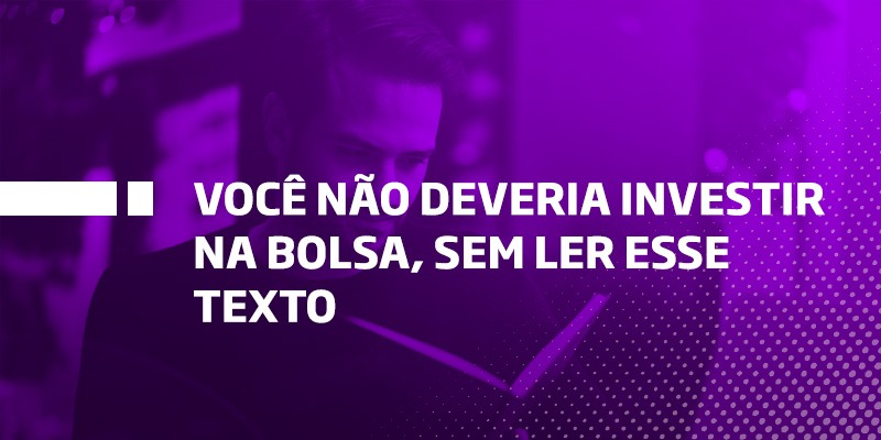 Você não deveria investir na Bolsa, sem ler esse texto - Os Melhores Investimentos