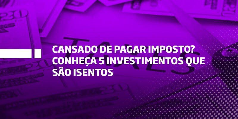 Cansado de pagar imposto Conheça 5 investimentos que são isentos - Os Melhores Investimentos