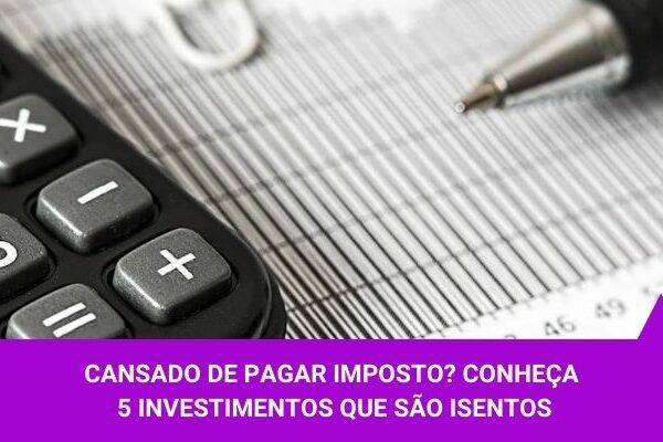 Cansado de pagar imposto Conheça 5 investimentos que são isentos - Os Melhores Investimentos