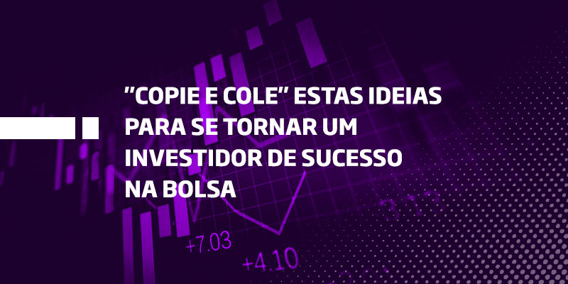 Copie e Cole estas ideias para se tornar um investidor de sucesso na bolsa - Os Melhores Investimentos