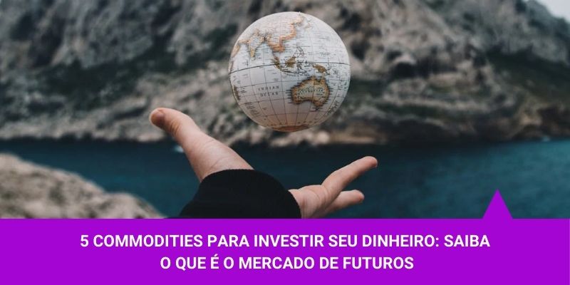 5 commodities para investir seu dinheiro saiba o que é o mercado de futuros – Os Melhores Investimentos