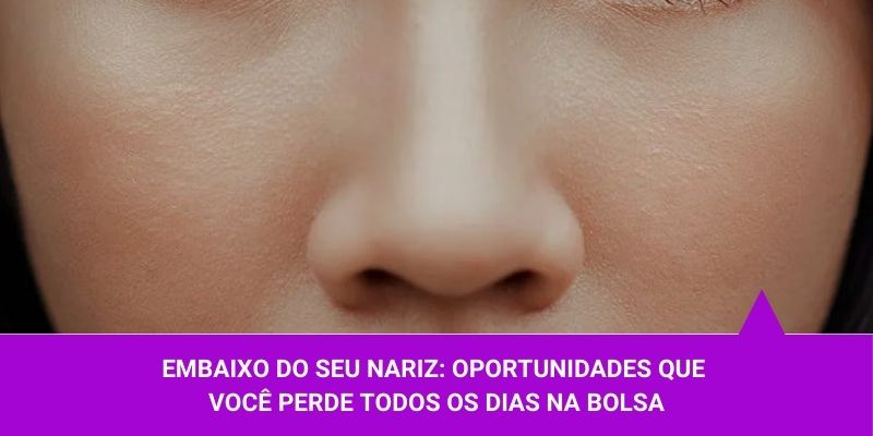 Embaixo do seu nariz oportunidades que você perde todos os dias na bolsa - Os Melhores Investimentos