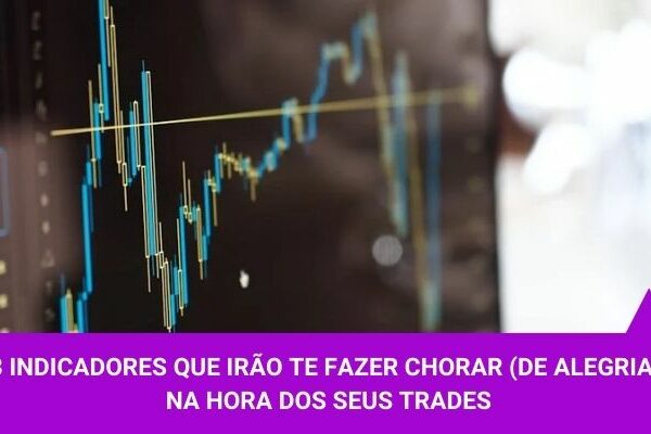 3 indicadores que irão te fazer chorar (de alegria) na hora dos seus trades - Os Melhores Investimentos