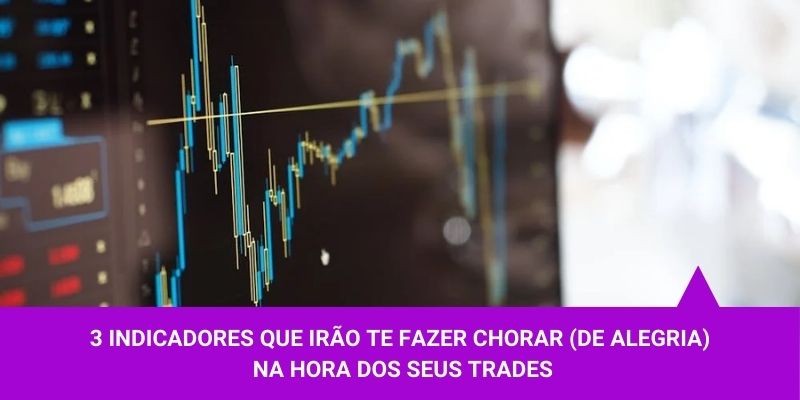 3 indicadores que irão te fazer chorar (de alegria) na hora dos seus trades - Os Melhores Investimentos