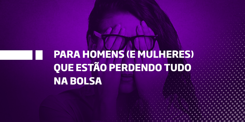 Para homens e mulheres que estão perdendo tudo na bolsa - Os Melhores Investimentos