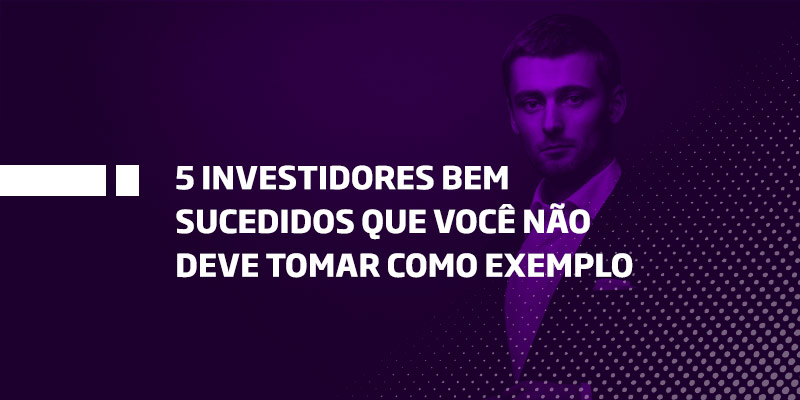 5 investidores bem sucedidos que você não deve tomar como exemplo - Os Melhores Investimentos
