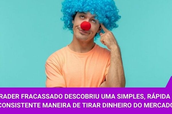 Trader fracassado descobriu uma simples, rápida e consistente maneira de tirar dinheiro do mercado - Os Melhores Investimentos