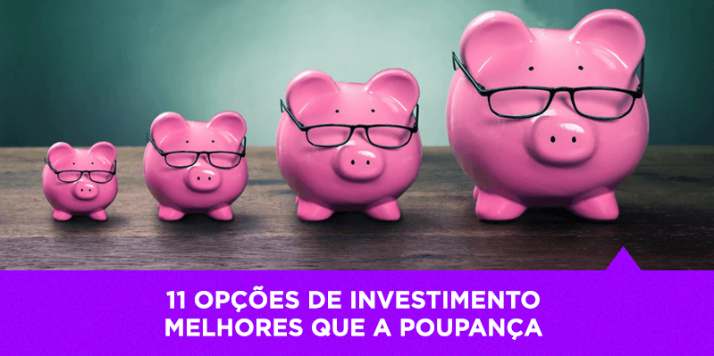 Damos a você 11 opções de investimento melhores que a poupança - Os Melhores Investimentos