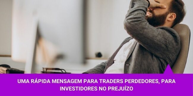 Uma rápida mensagem para traders perdedores, para investidores no prejuízo – Os Melhores Investimentos