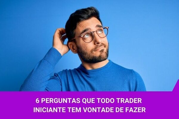 6 perguntas que todo trader iniciante tem vontade de fazer - Os Melhores Investimentos