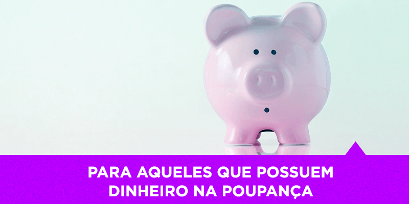 Para aqueles que possuem dinheiro na Poupança - Os Melhores Investimentos