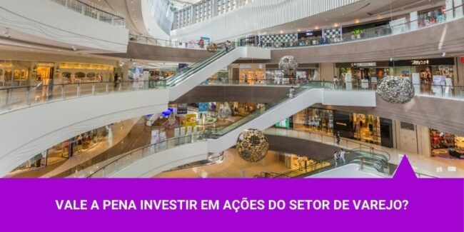 Vale a pena investir em ações do setor de varejo – Os Melhores Investimentos