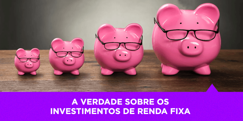 A verdade sobre os investimentos de Renda Fixa - Os Melhores Investimentos