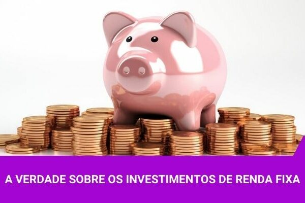 A verdade sobre os investimentos de Renda Fixa - Os Melhores Investimentos