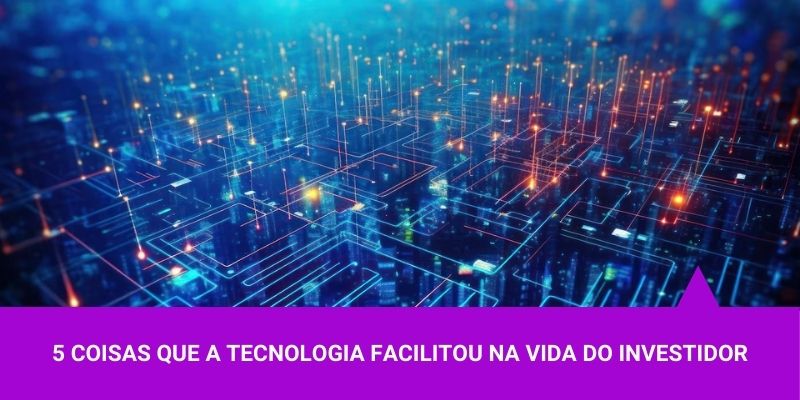 5 coisas que a tecnologia facilitou na vida do investidor